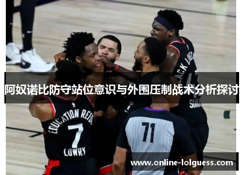 阿奴诺比防守站位意识与外围压制战术分析探讨
