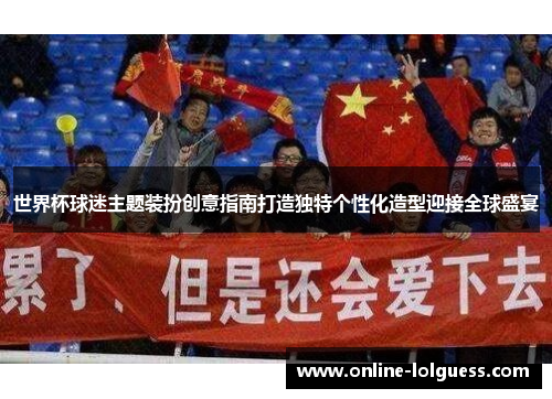 世界杯球迷主题装扮创意指南打造独特个性化造型迎接全球盛宴