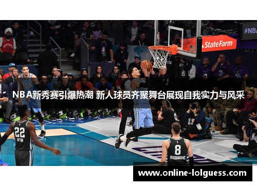 NBA新秀赛引爆热潮 新人球员齐聚舞台展现自我实力与风采