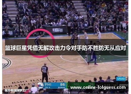 篮球巨星凭借无解攻击力令对手防不胜防无从应对