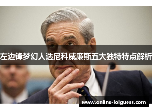 左边锋梦幻人选尼科威廉斯五大独特特点解析