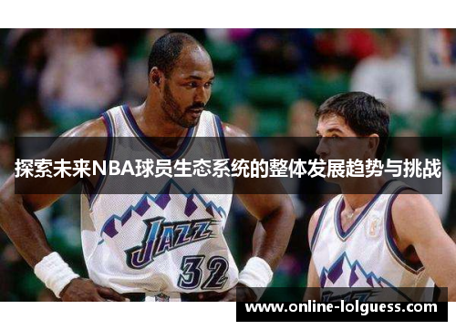 探索未来NBA球员生态系统的整体发展趋势与挑战