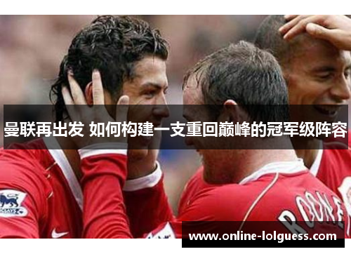曼联再出发 如何构建一支重回巅峰的冠军级阵容