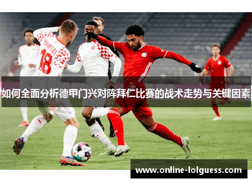 如何全面分析德甲门兴对阵拜仁比赛的战术走势与关键因素