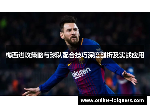 梅西进攻策略与球队配合技巧深度剖析及实战应用