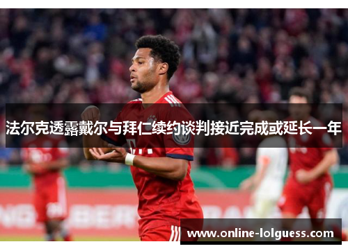 法尔克透露戴尔与拜仁续约谈判接近完成或延长一年