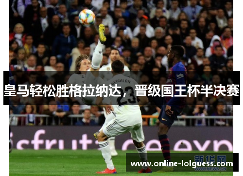 皇马轻松胜格拉纳达，晋级国王杯半决赛