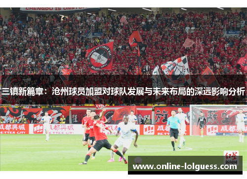 三镇新篇章：沧州球员加盟对球队发展与未来布局的深远影响分析