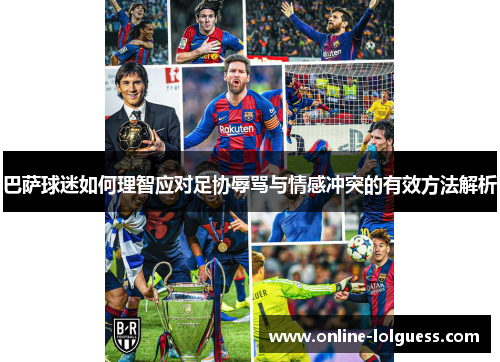 巴萨球迷如何理智应对足协辱骂与情感冲突的有效方法解析