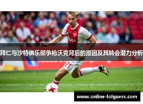 拜仁与沙特俱乐部争抢沃克背后的原因及其转会潜力分析