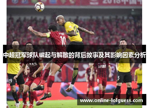 中超冠军球队崛起与解散的背后故事及其影响因素分析