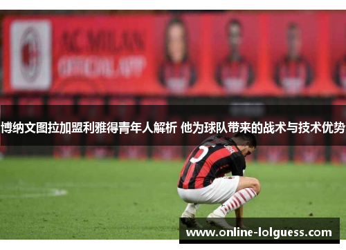 博纳文图拉加盟利雅得青年人解析 他为球队带来的战术与技术优势