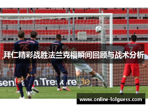 拜仁精彩战胜法兰克福瞬间回顾与战术分析