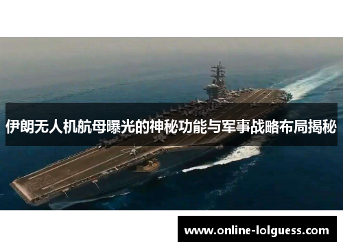 伊朗无人机航母曝光的神秘功能与军事战略布局揭秘