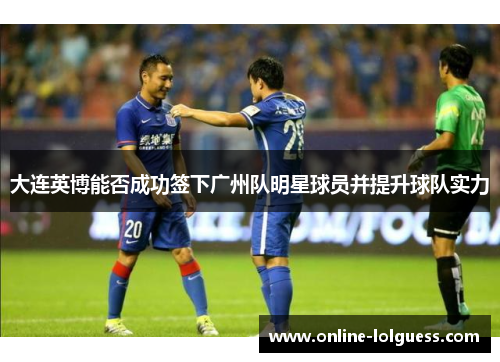 大连英博能否成功签下广州队明星球员并提升球队实力