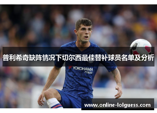 普利希奇缺阵情况下切尔西最佳替补球员名单及分析