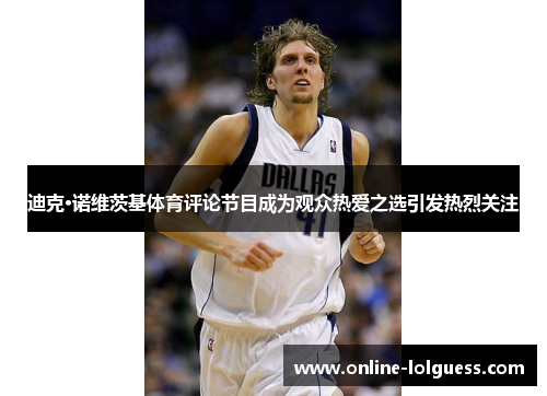 迪克·诺维茨基体育评论节目成为观众热爱之选引发热烈关注