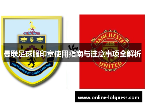 曼联足球服印章使用指南与注意事项全解析