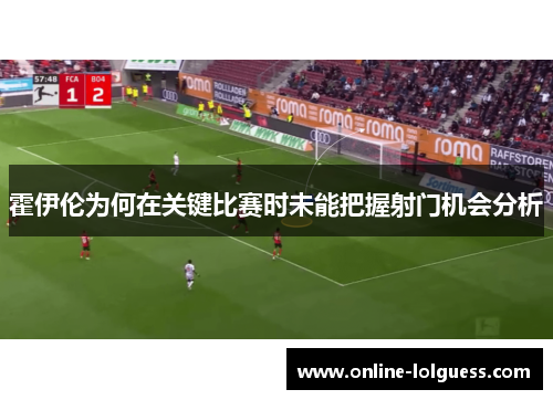 霍伊伦为何在关键比赛时未能把握射门机会分析