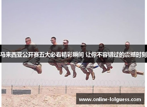 马来西亚公开赛五大必看精彩瞬间 让你不容错过的震撼时刻