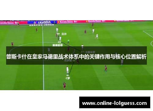 普斯卡什在皇家马德里战术体系中的关键作用与核心位置解析