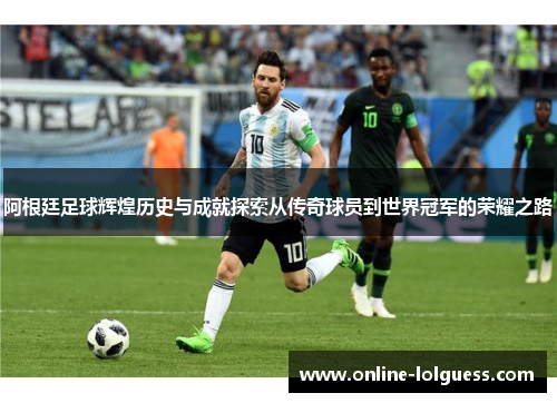 阿根廷足球辉煌历史与成就探索从传奇球员到世界冠军的荣耀之路