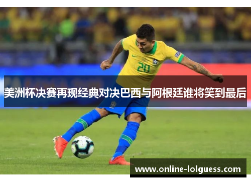 美洲杯决赛再现经典对决巴西与阿根廷谁将笑到最后
