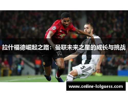 拉什福德崛起之路：曼联未来之星的成长与挑战