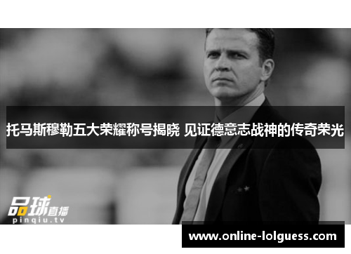 托马斯穆勒五大荣耀称号揭晓 见证德意志战神的传奇荣光